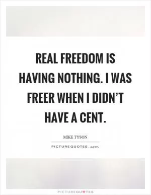 Real freedom is having nothing. I was freer when I didn’t have a cent Picture Quote #1
