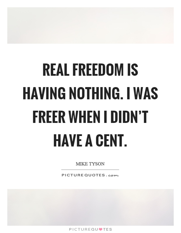 Real freedom is having nothing. I was freer when I didn't have a cent Picture Quote #1