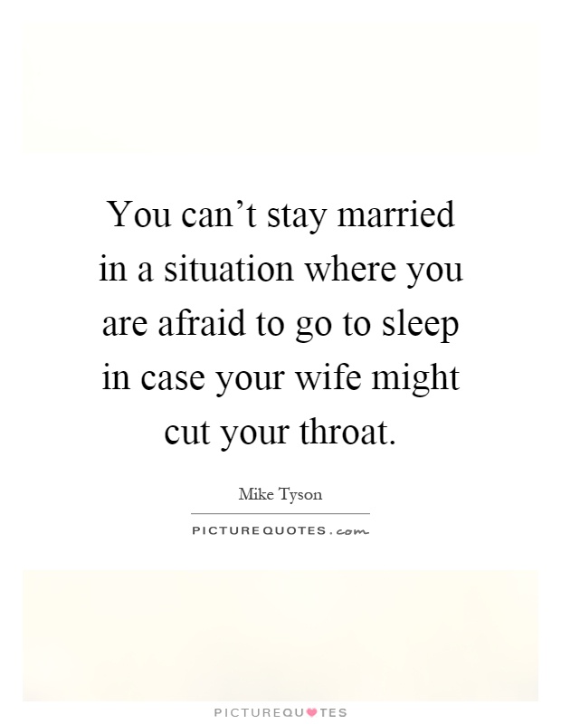 You can't stay married in a situation where you are afraid to go to sleep in case your wife might cut your throat Picture Quote #1
