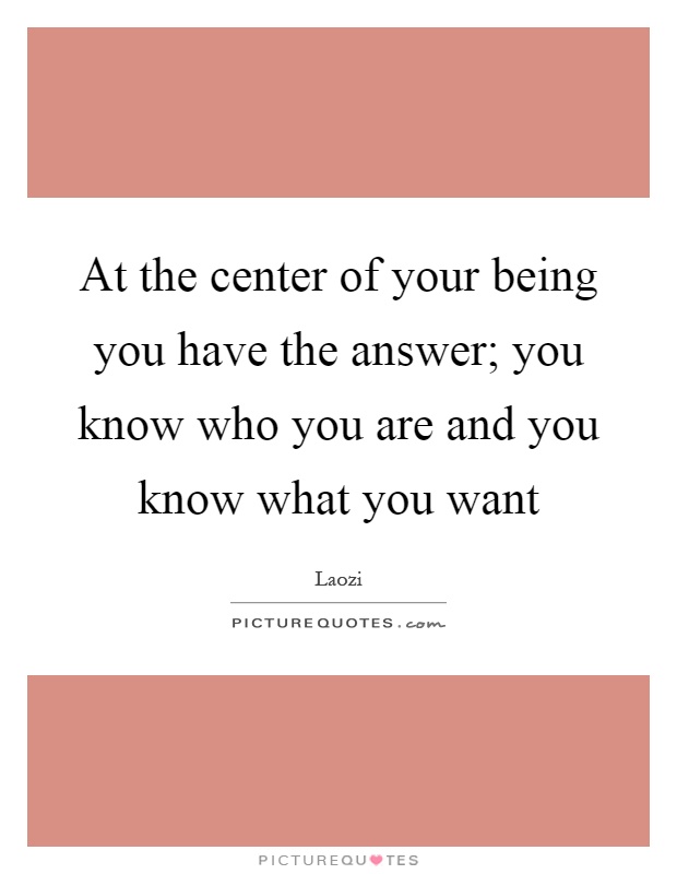 At the center of your being you have the answer; you know who you are and you know what you want Picture Quote #1