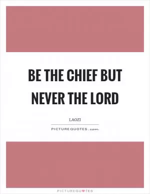 Be the chief but never the lord Picture Quote #1