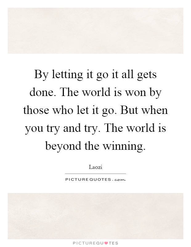 By letting it go it all gets done. The world is won by those who let it go. But when you try and try. The world is beyond the winning Picture Quote #1