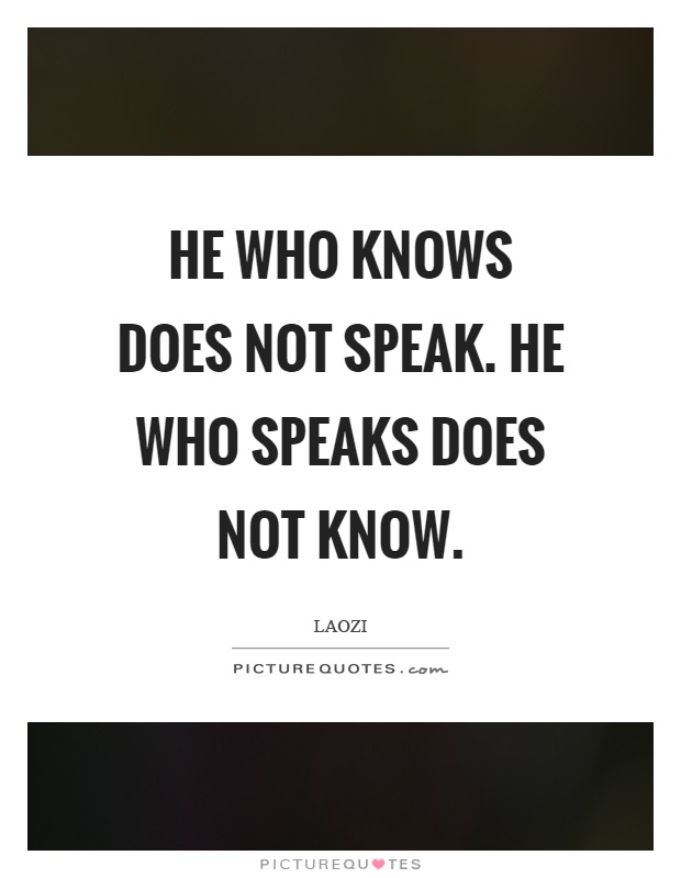 He who knows does not speak. He who speaks does not know Picture Quote #1