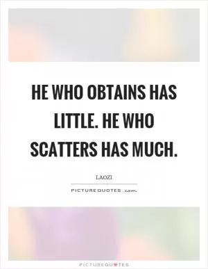 He who obtains has little. He who scatters has much Picture Quote #1