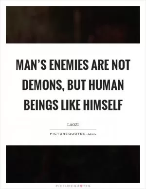 Man’s enemies are not demons, but human beings like himself Picture Quote #1