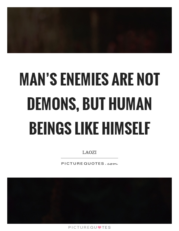 Man's enemies are not demons, but human beings like himself Picture Quote #1