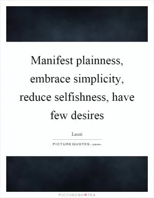 Manifest plainness, embrace simplicity, reduce selfishness, have few desires Picture Quote #1