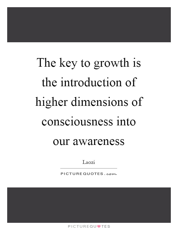 The key to growth is the introduction of higher dimensions of consciousness into our awareness Picture Quote #1