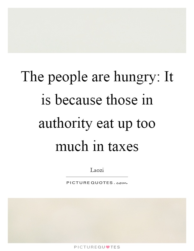 The people are hungry: It is because those in authority eat up too much in taxes Picture Quote #1