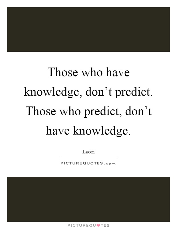 Those who have knowledge, don't predict. Those who predict, don't have knowledge Picture Quote #1