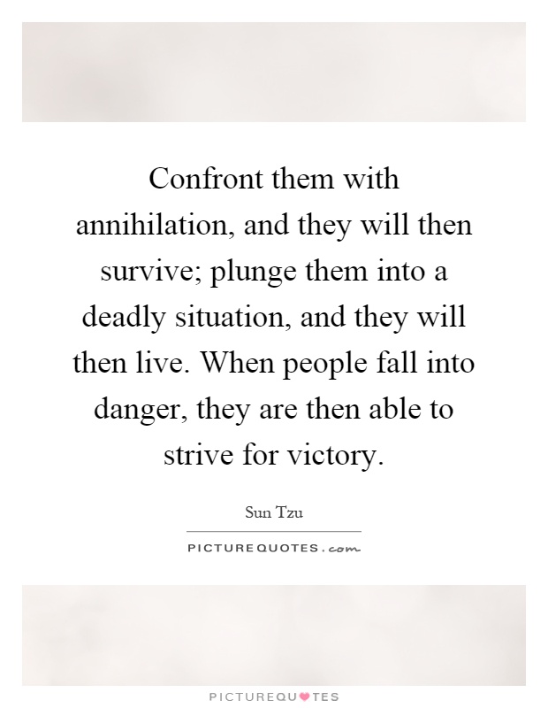 Confront them with annihilation, and they will then survive; plunge them into a deadly situation, and they will then live. When people fall into danger, they are then able to strive for victory Picture Quote #1