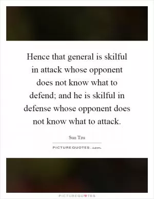 Hence that general is skilful in attack whose opponent does not know what to defend; and he is skilful in defense whose opponent does not know what to attack Picture Quote #1