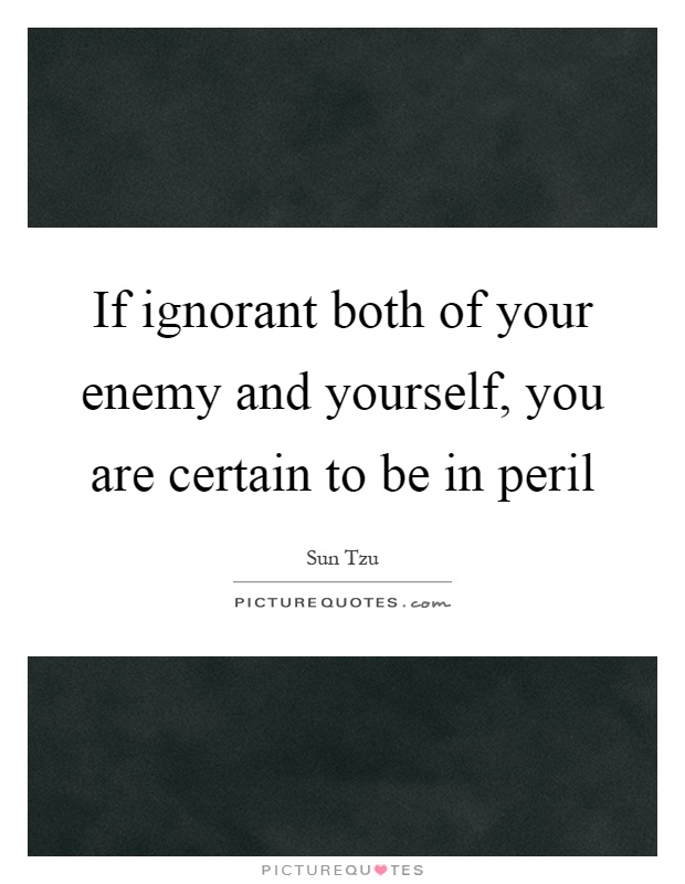 If ignorant both of your enemy and yourself, you are certain to be in peril Picture Quote #1