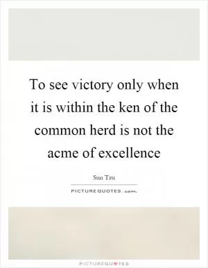 To see victory only when it is within the ken of the common herd is not the acme of excellence Picture Quote #1