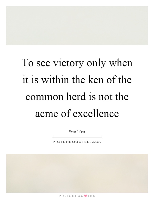 To see victory only when it is within the ken of the common herd is not the acme of excellence Picture Quote #1