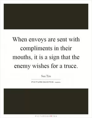 When envoys are sent with compliments in their mouths, it is a sign that the enemy wishes for a truce Picture Quote #1