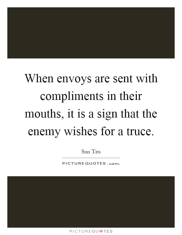 When envoys are sent with compliments in their mouths, it is a sign that the enemy wishes for a truce Picture Quote #1