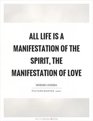All life is a manifestation of the spirit, the manifestation of love Picture Quote #1