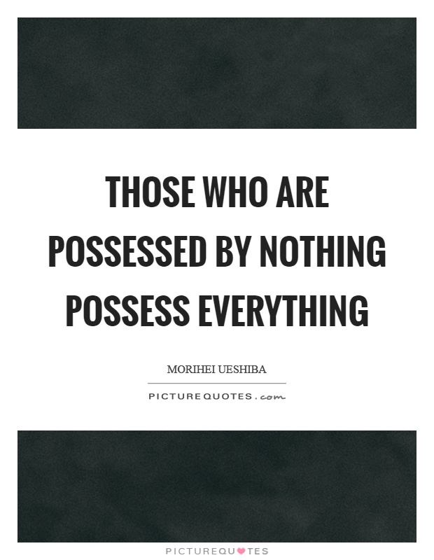 Those who are possessed by nothing possess everything Picture Quote #1