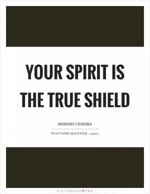 Your spirit is the true shield Picture Quote #1