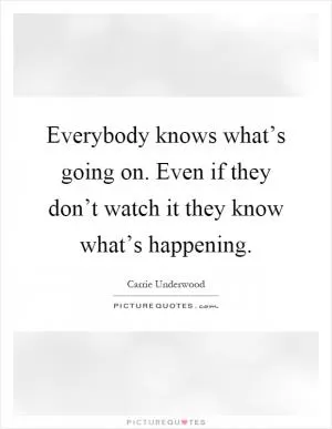 Everybody knows what’s going on. Even if they don’t watch it they know what’s happening Picture Quote #1