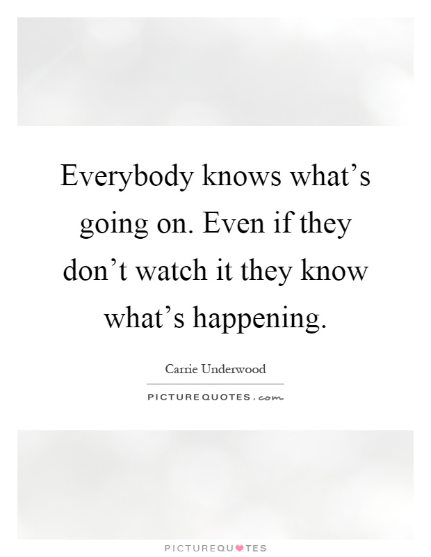 Everybody knows what's going on. Even if they don't watch it they know what's happening Picture Quote #1
