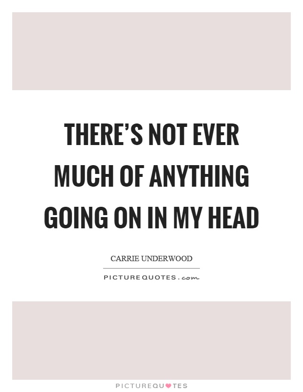 There's not ever much of anything going on in my head Picture Quote #1