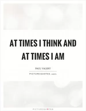 At times I think and at times I am Picture Quote #1