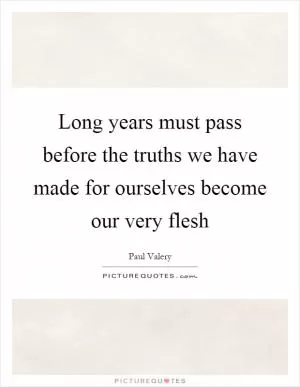 Long years must pass before the truths we have made for ourselves become our very flesh Picture Quote #1