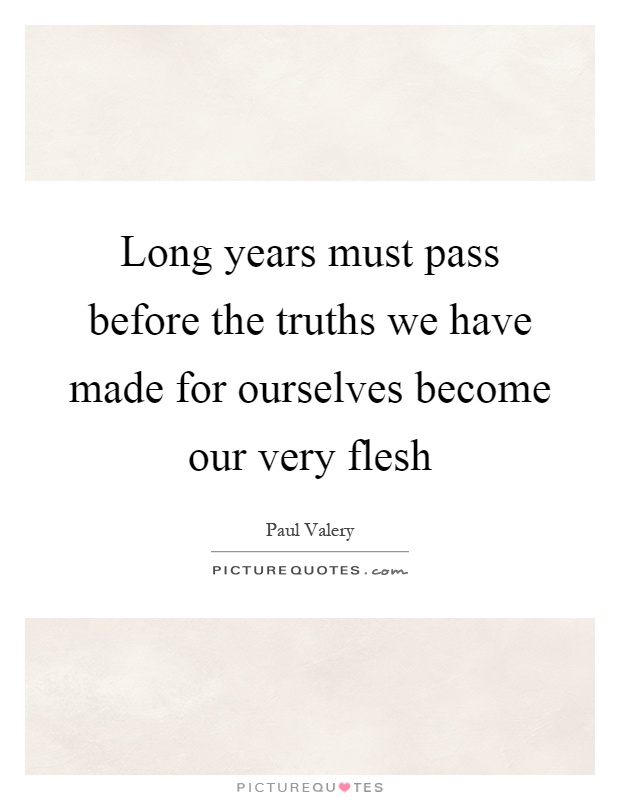 Long years must pass before the truths we have made for ourselves become our very flesh Picture Quote #1