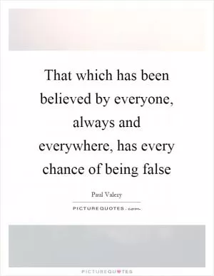 That which has been believed by everyone, always and everywhere, has every chance of being false Picture Quote #1