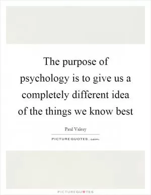 The purpose of psychology is to give us a completely different idea of the things we know best Picture Quote #1