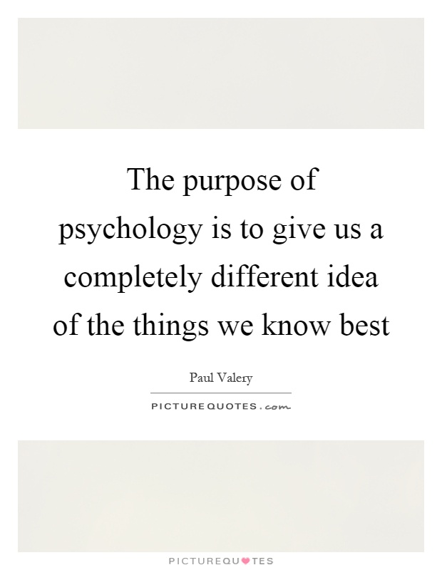 The purpose of psychology is to give us a completely different idea of the things we know best Picture Quote #1