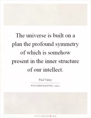 The universe is built on a plan the profound symmetry of which is somehow present in the inner structure of our intellect Picture Quote #1