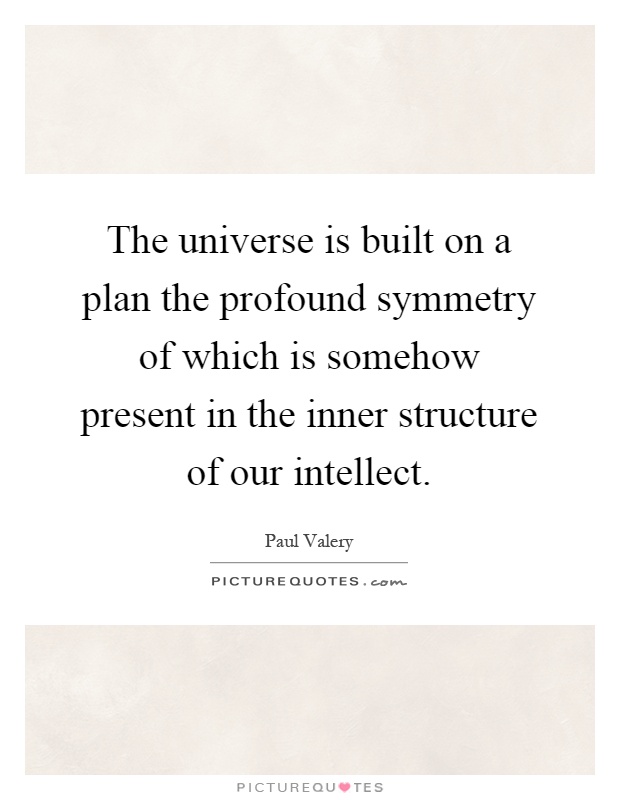 The universe is built on a plan the profound symmetry of which is somehow present in the inner structure of our intellect Picture Quote #1