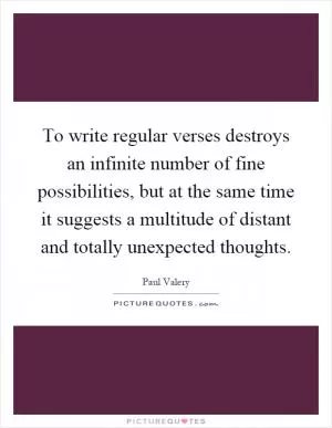 To write regular verses destroys an infinite number of fine possibilities, but at the same time it suggests a multitude of distant and totally unexpected thoughts Picture Quote #1