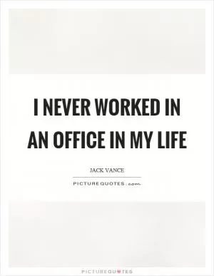 I never worked in an office in my life Picture Quote #1