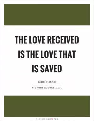 The love received is the love that is saved Picture Quote #1
