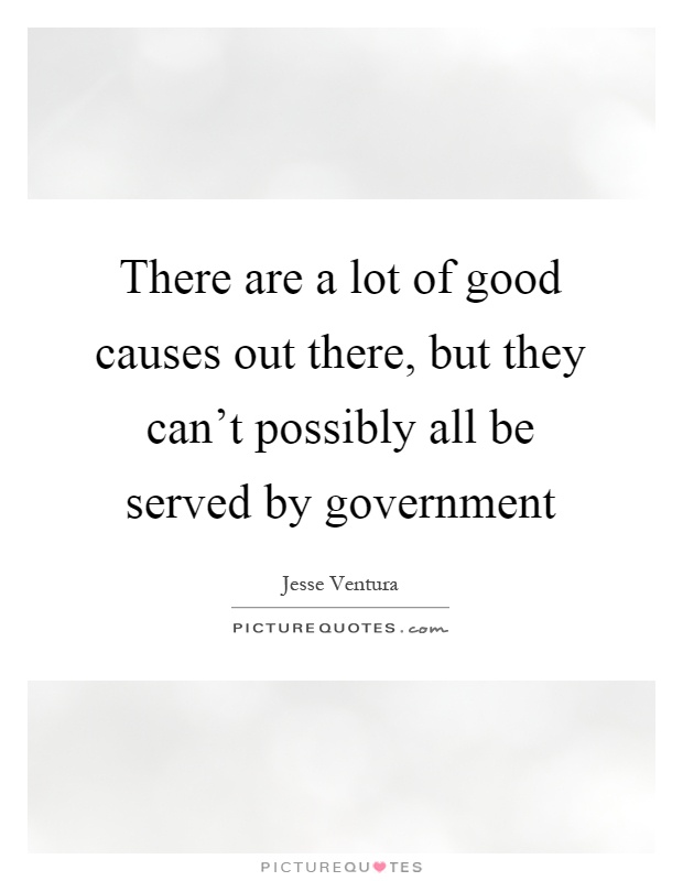 There are a lot of good causes out there, but they can't possibly all be served by government Picture Quote #1