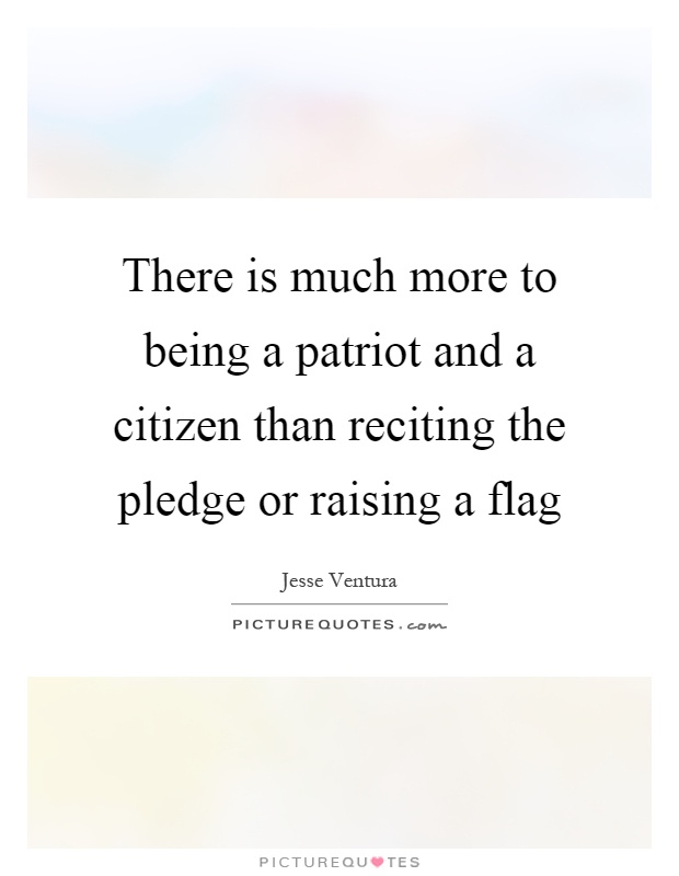 There is much more to being a patriot and a citizen than reciting the pledge or raising a flag Picture Quote #1