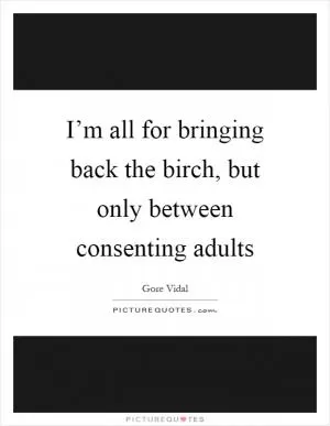 I’m all for bringing back the birch, but only between consenting adults Picture Quote #1