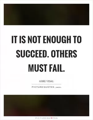 It is not enough to succeed. Others must fail Picture Quote #1