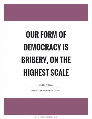 Our form of democracy is bribery, on the highest scale Picture Quote #1