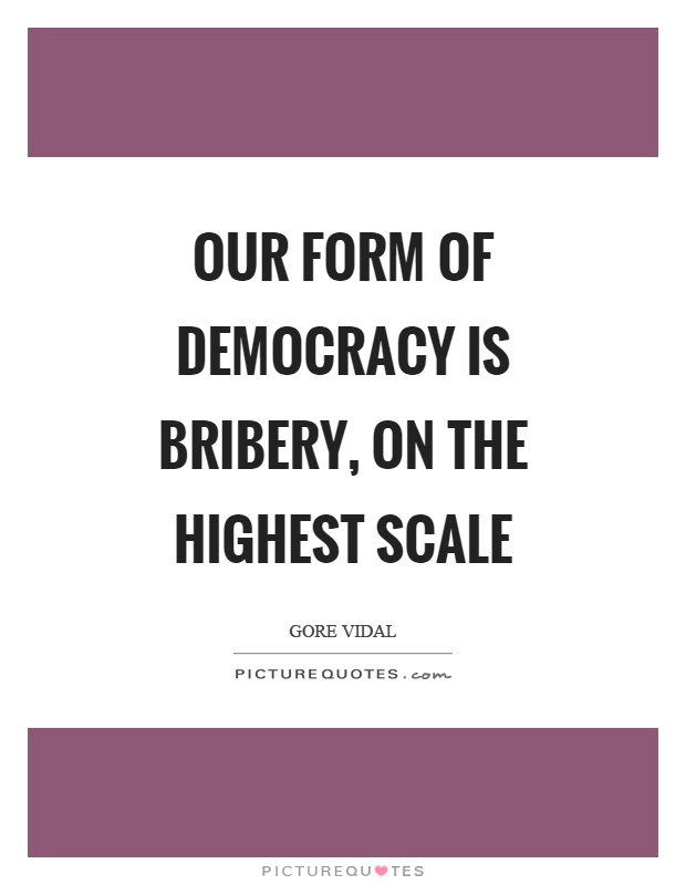 Our form of democracy is bribery, on the highest scale Picture Quote #1