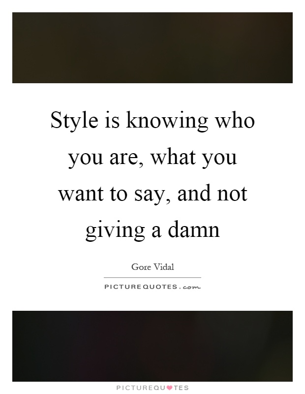 Style is knowing who you are, what you want to say, and not giving a damn Picture Quote #1