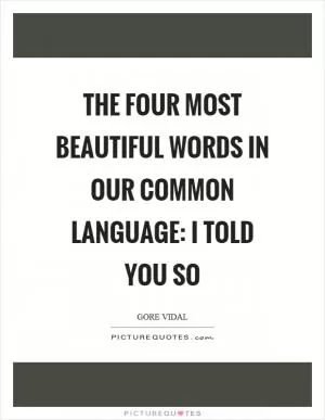The four most beautiful words in our common language: I told you so Picture Quote #1