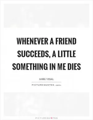 Whenever a friend succeeds, a little something in me dies Picture Quote #1