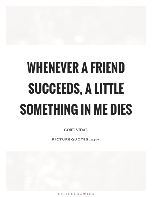 Whenever a friend succeeds, a little something in me dies Picture Quote #1
