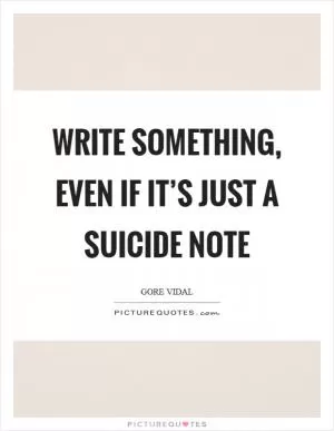 Write something, even if it’s just a suicide note Picture Quote #1