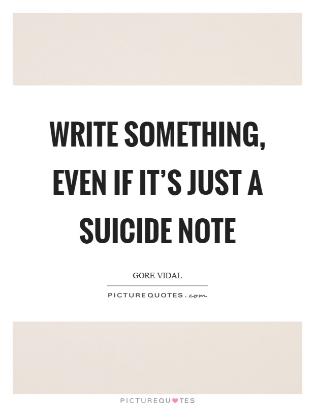 Write something, even if it's just a suicide note Picture Quote #1